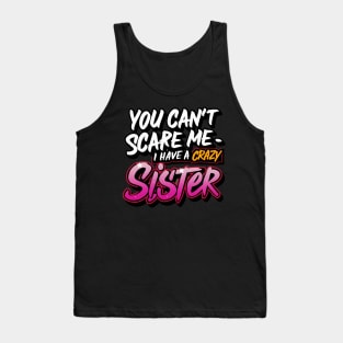 You Can't Scare Me I Have A Crazy Sister Tank Top